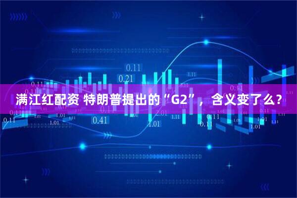 满江红配资 特朗普提出的“G2”，含义变了么？