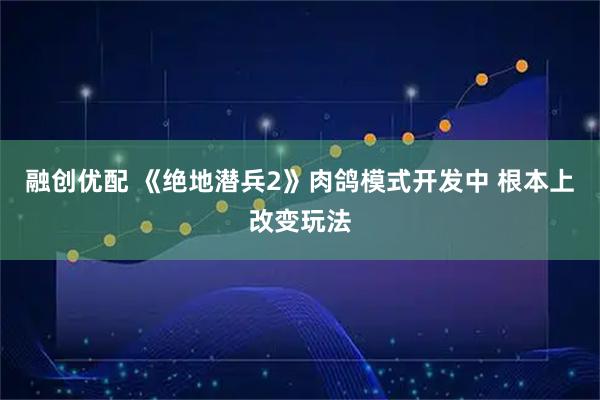 融创优配 《绝地潜兵2》肉鸽模式开发中 根本上改变玩法