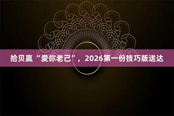 拾贝赢 “爱你老己”，2026第一份技巧版送达