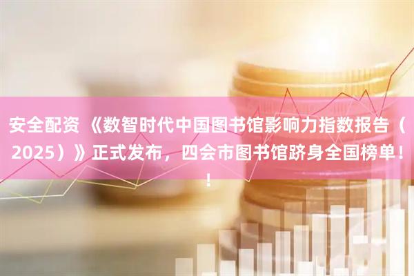 安全配资 《数智时代中国图书馆影响力指数报告（2025）》正式发布，四会市图书馆跻身全国榜单！