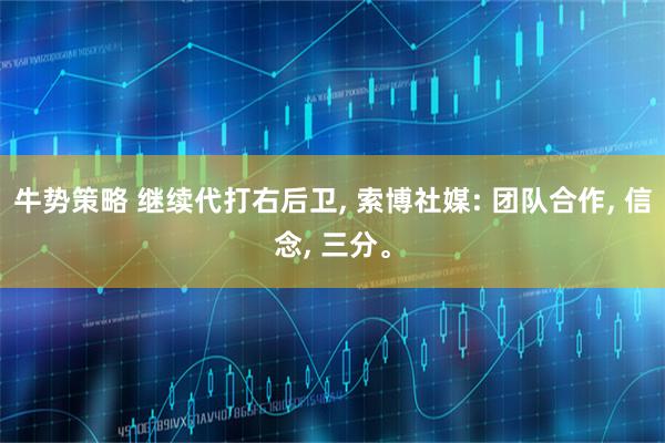 牛势策略 继续代打右后卫, 索博社媒: 团队合作, 信念, 三分。